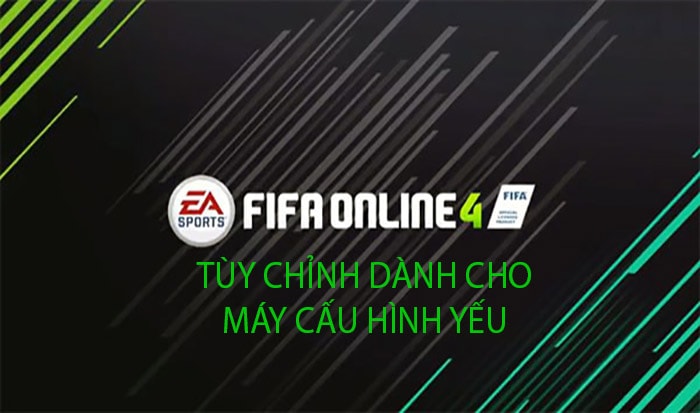 Một số tùy chỉnh giúp chơi FIFA Online 4 mượt mà hơn trên máy cấu hình yếu